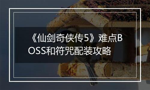 《仙剑奇侠传5》难点BOSS和符咒配装攻略