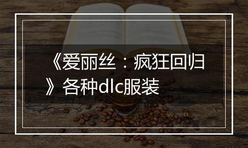 《爱丽丝：疯狂回归》各种dlc服装