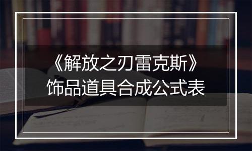 《解放之刃雷克斯》饰品道具合成公式表