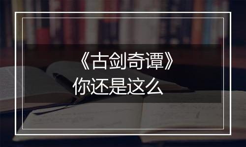 《古剑奇谭》你还是这么