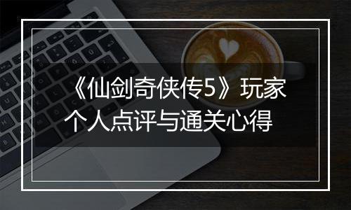 《仙剑奇侠传5》玩家个人点评与通关心得