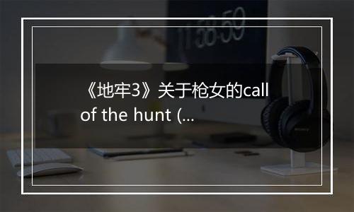 《地牢3》关于枪女的call of the hunt (呼唤) 技能