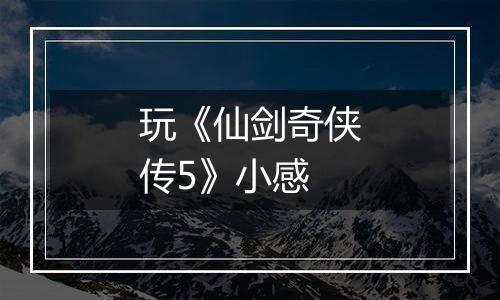 玩《仙剑奇侠传5》小感