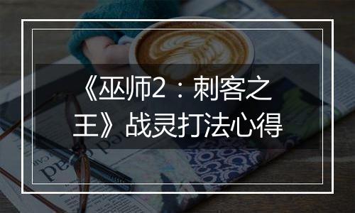 《巫师2：刺客之王》战灵打法心得