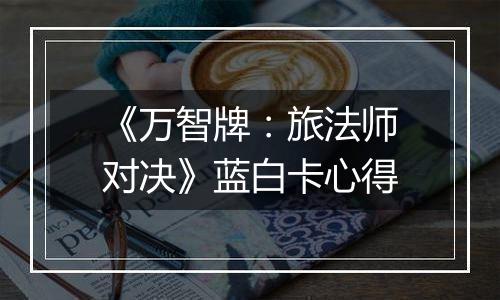 《万智牌：旅法师对决》蓝白卡心得