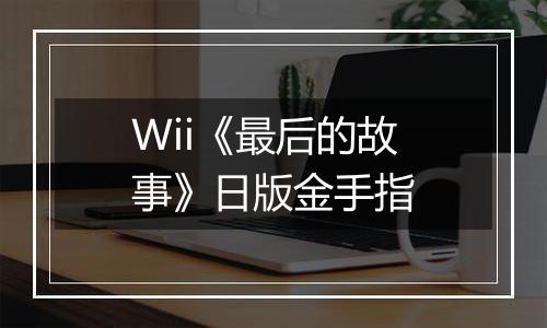 Wii《最后的故事》日版金手指