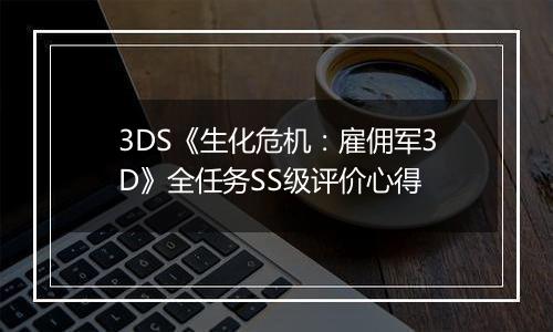 3DS《生化危机：雇佣军3D》全任务SS级评价心得
