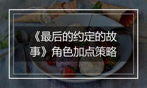 《最后的约定的故事》角色加点策略