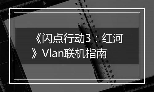 《闪点行动3：红河》Vlan联机指南
