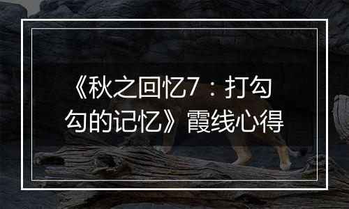 《秋之回忆7：打勾勾的记忆》霞线心得