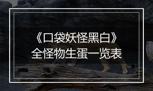 《口袋妖怪黑白》全怪物生蛋一览表