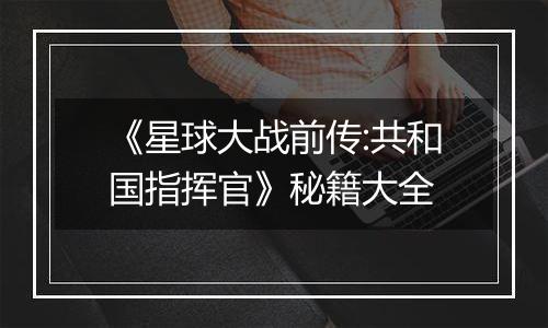 《星球大战前传:共和国指挥官》秘籍大全