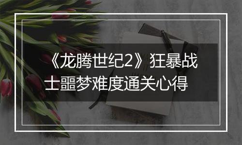 《龙腾世纪2》狂暴战士噩梦难度通关心得