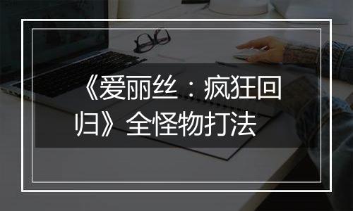 《爱丽丝：疯狂回归》全怪物打法