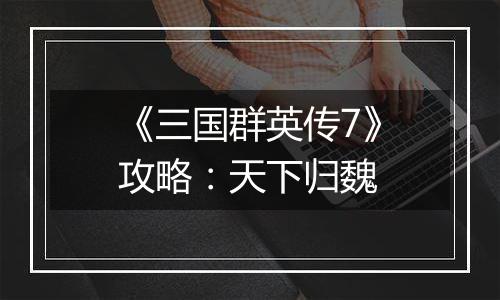 《三国群英传7》攻略：天下归魏