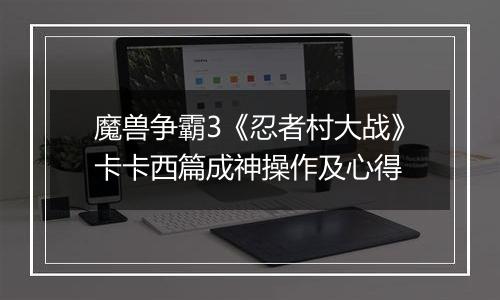 魔兽争霸3《忍者村大战》卡卡西篇成神操作及心得