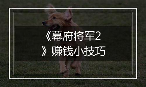 《幕府将军2》赚钱小技巧