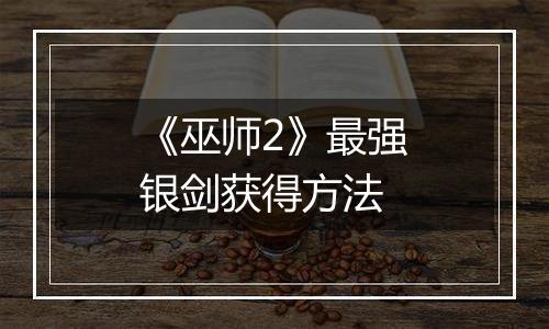 《巫师2》最强银剑获得方法