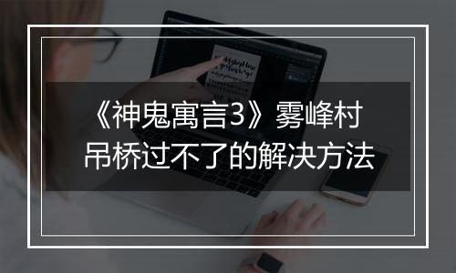 《神鬼寓言3》雾峰村吊桥过不了的解决方法