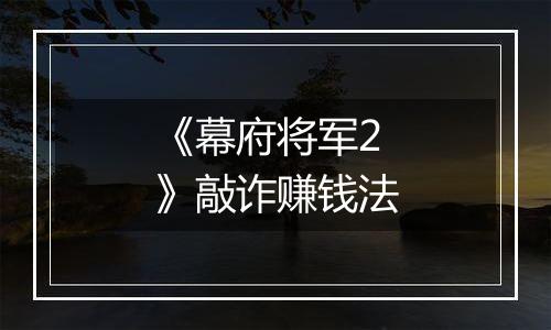 《幕府将军2》敲诈赚钱法