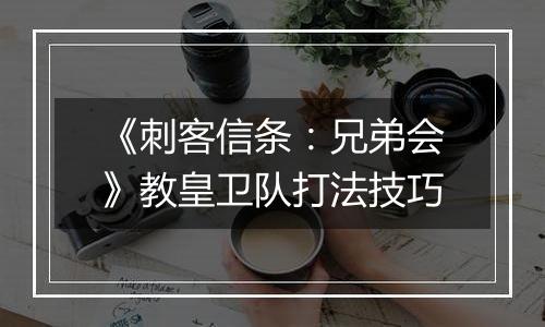 《刺客信条：兄弟会》教皇卫队打法技巧