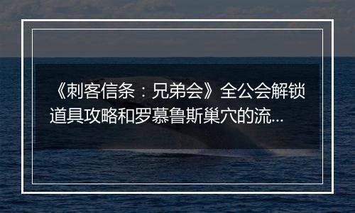 《刺客信条：兄弟会》全公会解锁道具攻略和罗慕鲁斯巢穴的流程攻略