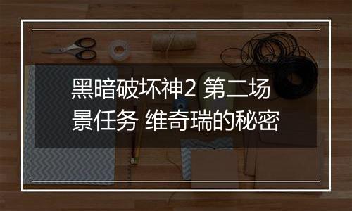 黑暗破坏神2 第二场景任务 维奇瑞的秘密