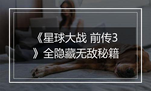 《星球大战 前传3》全隐藏无敌秘籍