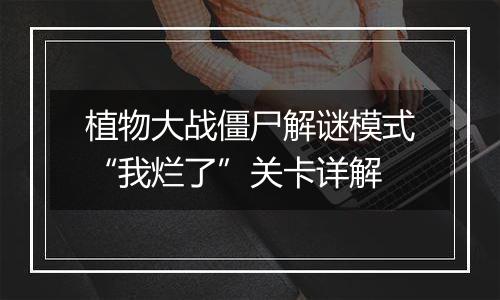 植物大战僵尸解谜模式“我烂了”关卡详解