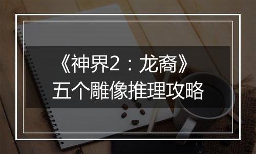 《神界2：龙裔》五个雕像推理攻略