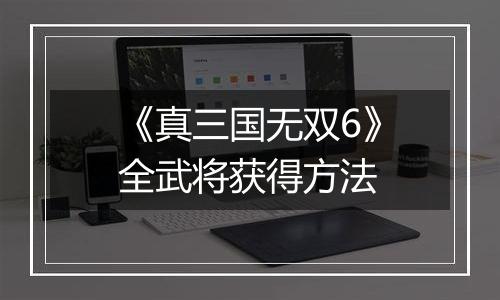 《真三国无双6》全武将获得方法