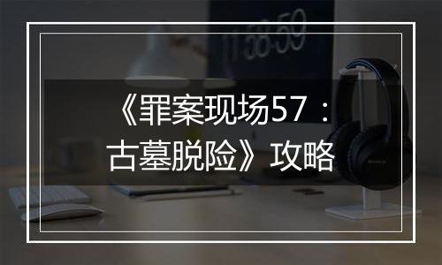 《罪案现场57：古墓脱险》攻略