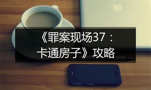 《罪案现场37：卡通房子》攻略