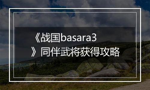 《战国basara3》同伴武将获得攻略