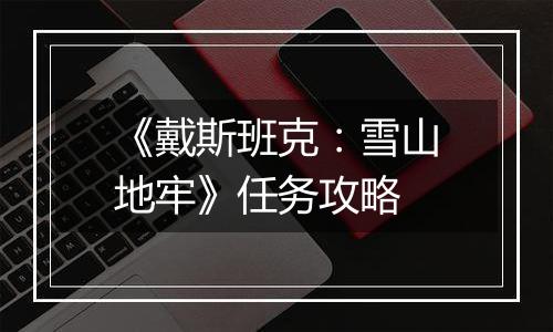 《戴斯班克：雪山地牢》任务攻略