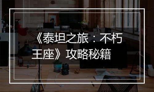 《泰坦之旅：不朽王座》攻略秘籍