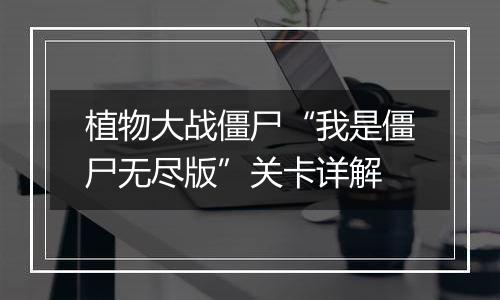 植物大战僵尸“我是僵尸无尽版”关卡详解