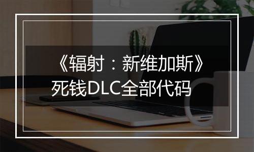 《辐射：新维加斯》死钱DLC全部代码