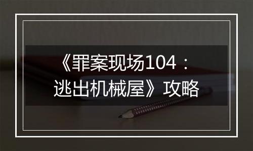 《罪案现场104：逃出机械屋》攻略