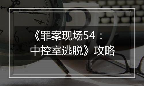 《罪案现场54：中控室逃脱》攻略