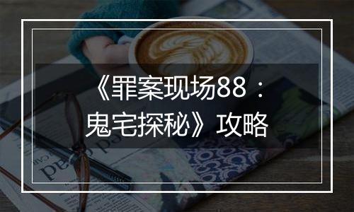《罪案现场88：鬼宅探秘》攻略