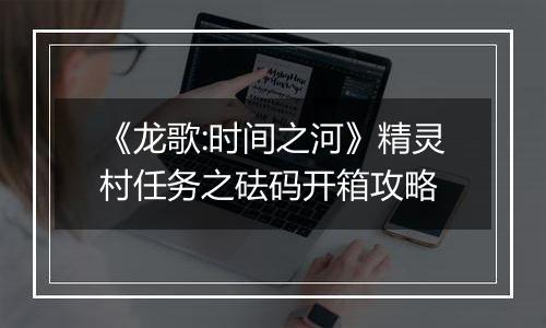 《龙歌:时间之河》精灵村任务之砝码开箱攻略