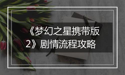 《梦幻之星携带版2》剧情流程攻略