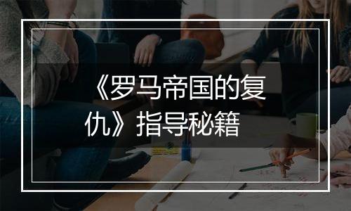 《罗马帝国的复仇》指导秘籍