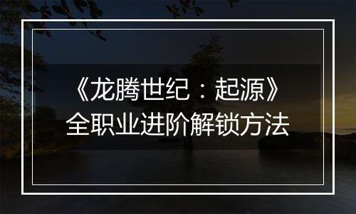 《龙腾世纪：起源》全职业进阶解锁方法