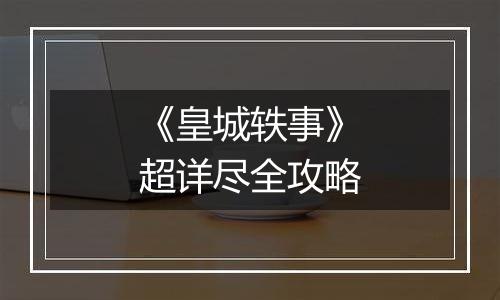 《皇城轶事》超详尽全攻略