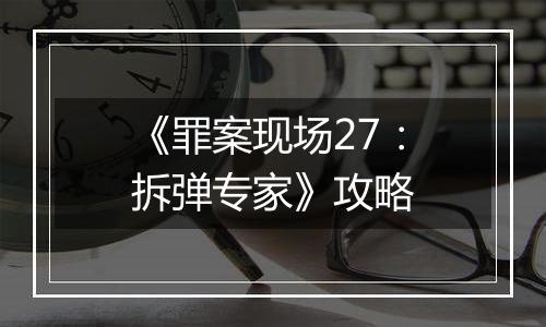 《罪案现场27：拆弹专家》攻略