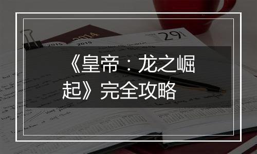 《皇帝：龙之崛起》完全攻略