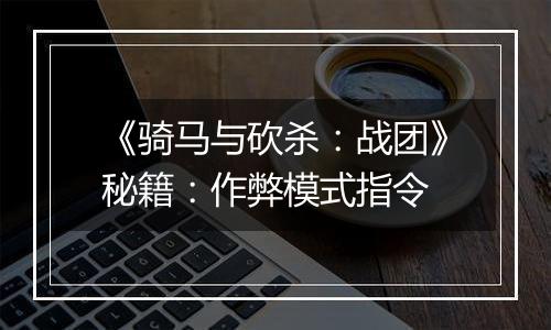 《骑马与砍杀：战团》秘籍：作弊模式指令