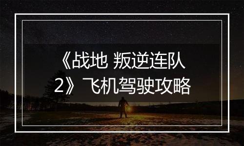 《战地 叛逆连队2》飞机驾驶攻略